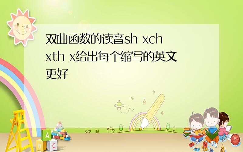 双曲函数的读音sh xch xth x给出每个缩写的英文更好