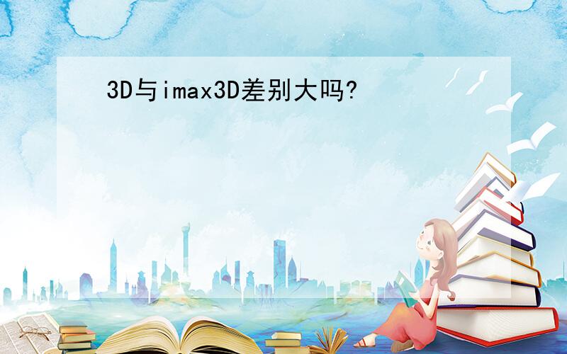 3D与imax3D差别大吗?