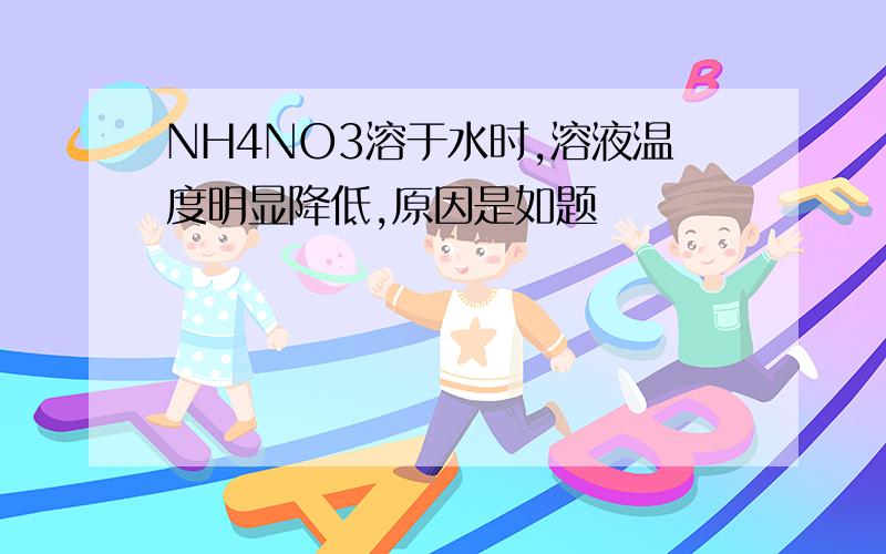 NH4NO3溶于水时,溶液温度明显降低,原因是如题