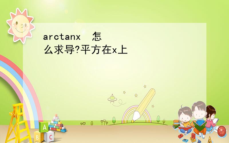 arctanx²怎么求导?平方在x上