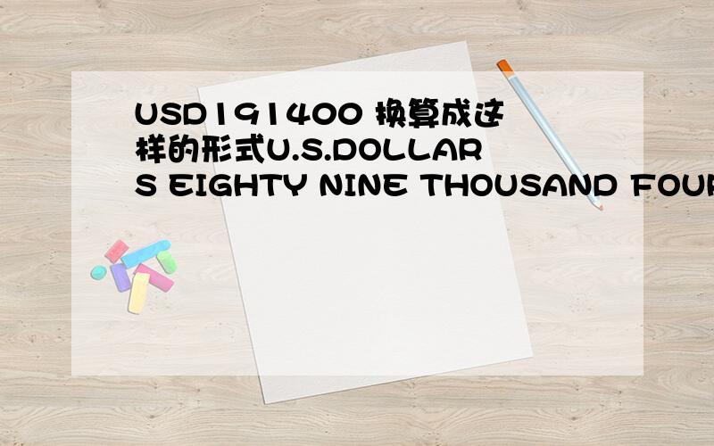 USD191400 换算成这样的形式U.S.DOLLARS EIGHTY NINE THOUSAND FOUR HUNDRED ONLY 是多少?