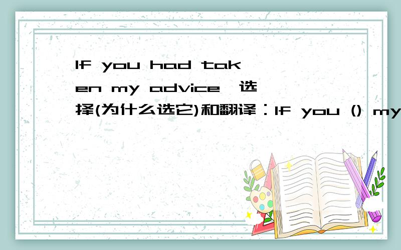 If you had taken my advice,选择(为什么选它)和翻译：If you () my advice,none of this would have happened.A receivedB selectedC followedD found