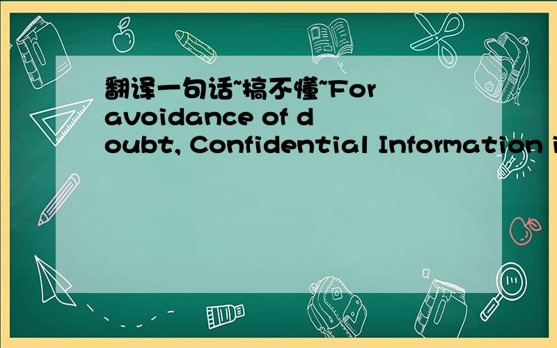 翻译一句话~搞不懂~For avoidance of doubt, Confidential Information includes all technical and marketing situation