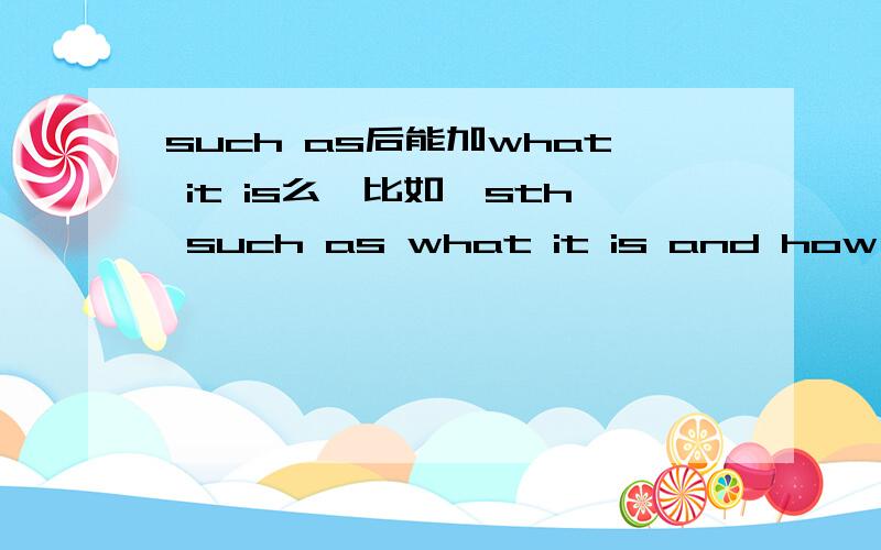 such as后能加what it is么,比如,sth such as what it is and how to think.
