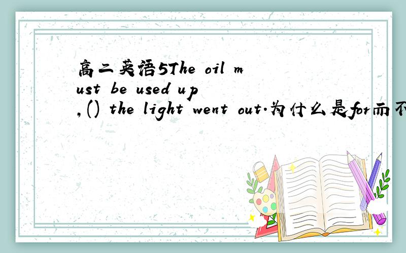 高二英语5The oil must be used up,() the light went out.为什么是for而不是because和as?