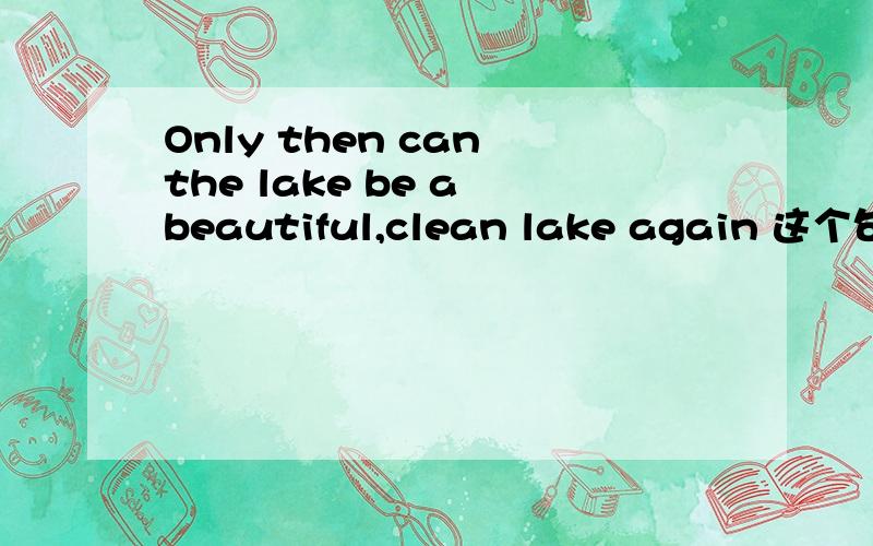 Only then can the lake be a beautiful,clean lake again 这个句子中.can 的用法