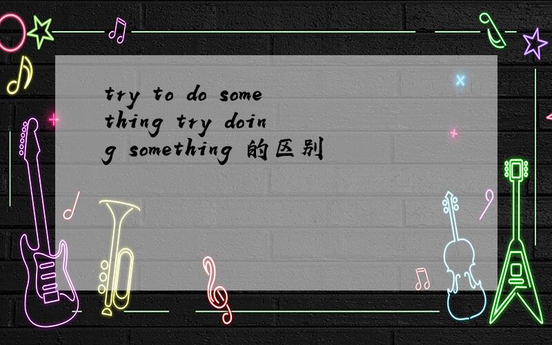 try to do something try doing something 的区别