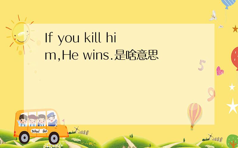 If you kill him,He wins.是啥意思