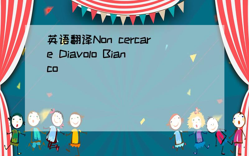 英语翻译Non cercare Diavolo Bianco
