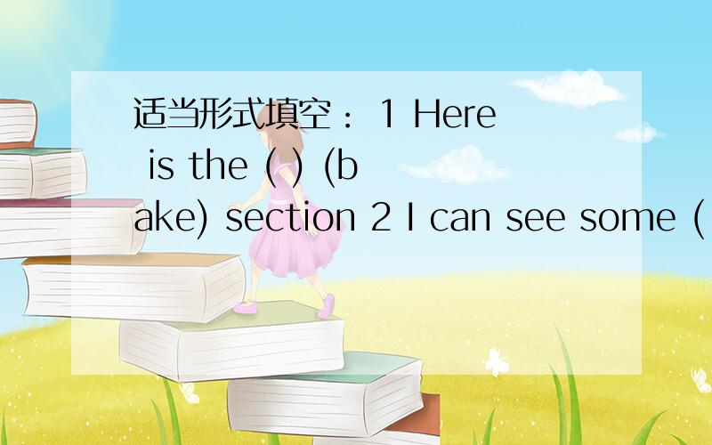 适当形式填空： 1 Here is the ( ) (bake) section 2 I can see some ( )(stick) and some ( )(smoke)3   Alice  has  got  (     ) (many)    chocolate4  How  many  (    ) (bottle)  of  lemonade  do  they  have?