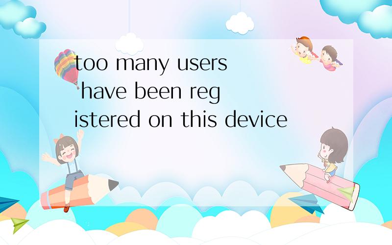 too many users have been registered on this device