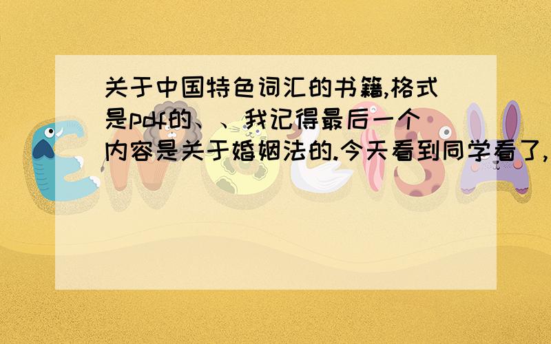 关于中国特色词汇的书籍,格式是pdf的、、我记得最后一个内容是关于婚姻法的.今天看到同学看了,