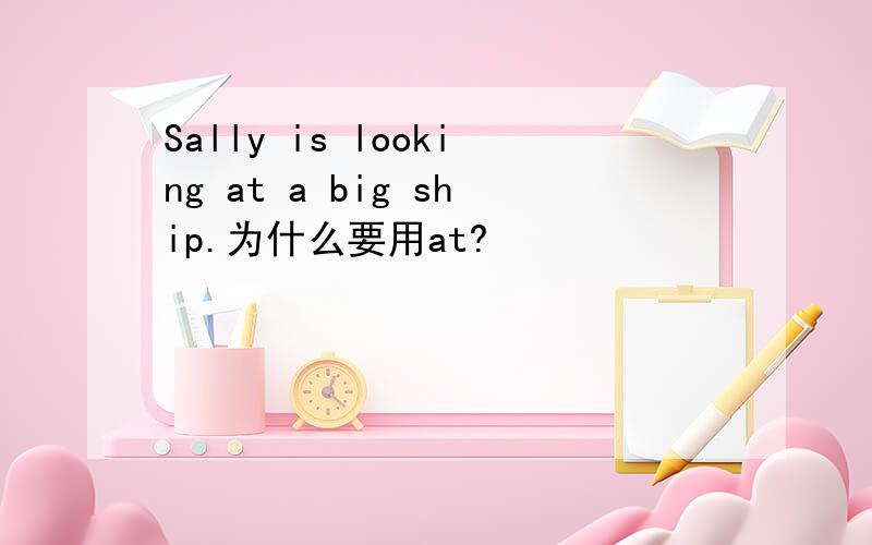Sally is looking at a big ship.为什么要用at?