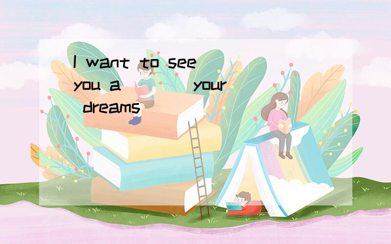 I want to see you a ___ your dreams