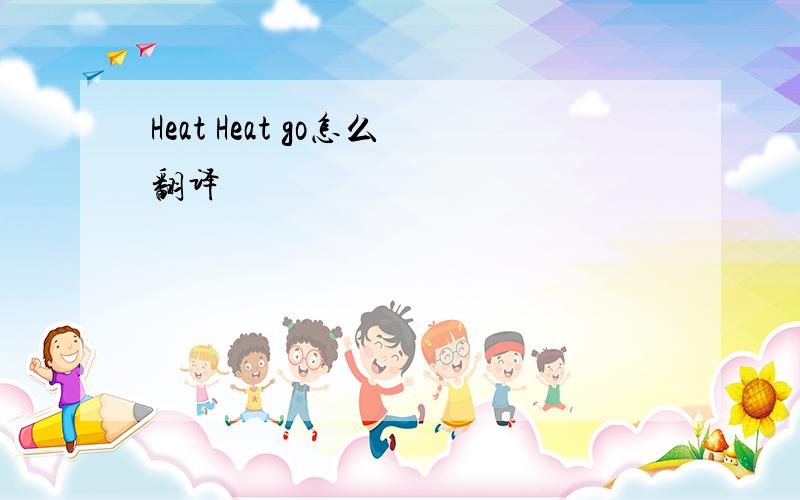 Heat Heat go怎么翻译