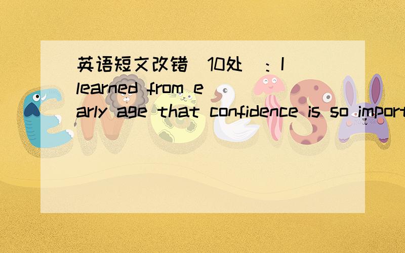 英语短文改错(10处）：I learned from early age that confidence is so important in life.