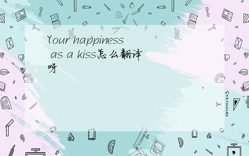 Your happiness as a kiss怎么翻译呀