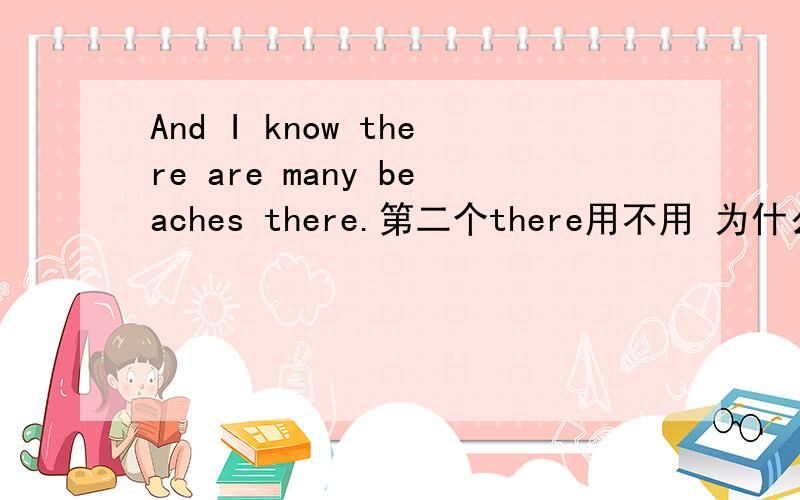 And I know there are many beaches there.第二个there用不用 为什么?两个there各自表示什么?