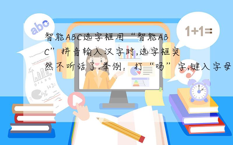 智能ABC选字框用“智能ABC”拼音输入汉字时,选字框突然不听话了.举例：打“吗”字,键入字母“MA”无误,可是击空格键,本来应该显示的是排第一的”吗”可却显示了“妈”,不知有没有什么