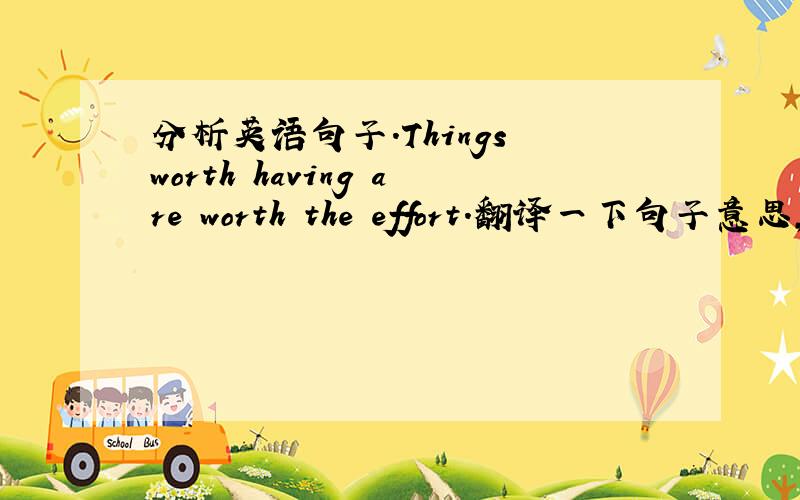 分析英语句子.Things worth having are worth the effort.翻译一下句子意思,简单分析句子结构和其中的重点短语.