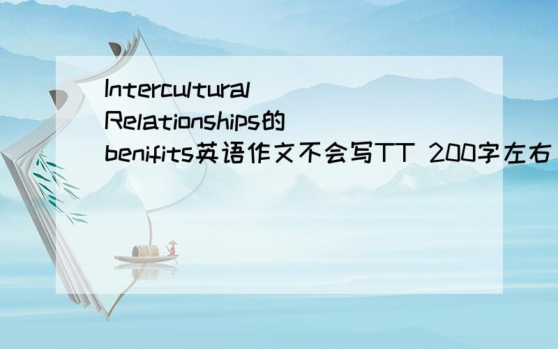 Intercultural Relationships的benifits英语作文不会写TT 200字左右