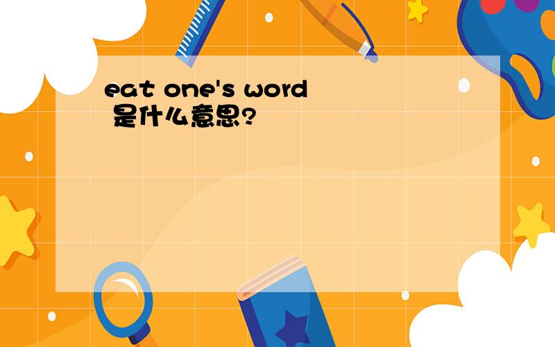 eat one's word 是什么意思?