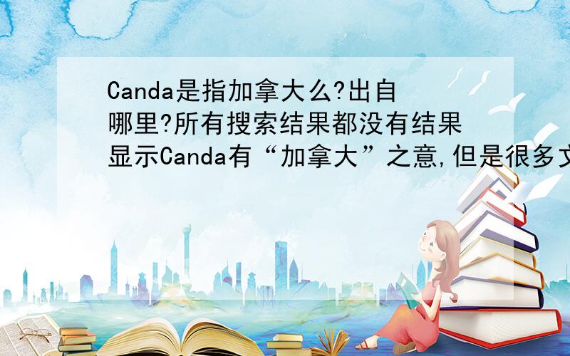 Canda是指加拿大么?出自哪里?所有搜索结果都没有结果显示Canda有“加拿大”之意,但是很多文章里却有这种用法,比如说一本书的名字 《My Canda include Foie Gras》,