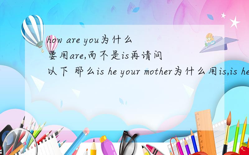 how are you为什么要用are,而不是is再请问以下 那么is he your mother为什么用is,is he Tom这句话错了吗？