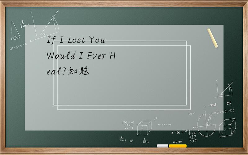If I Lost You Would I Ever Heal?如题