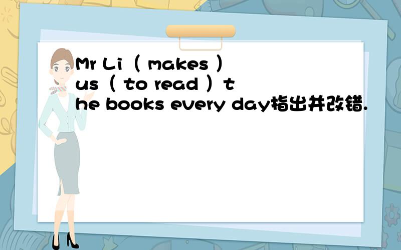 Mr Li（ makes ）us（ to read ）the books every day指出并改错.
