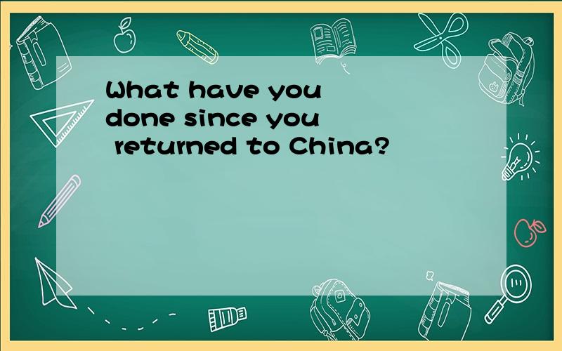 What have you done since you returned to China?