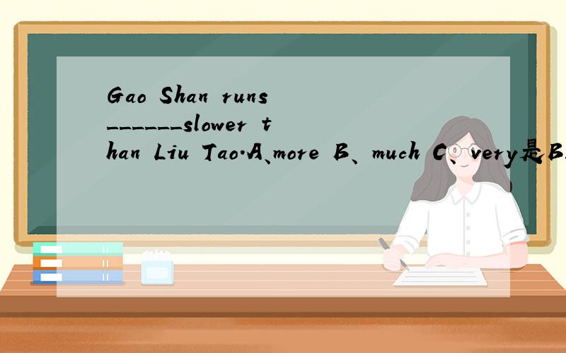 Gao Shan runs ______slower than Liu Tao.A、more B、 much C、 very是B还是C,为什么?