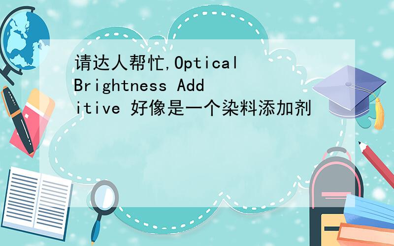 请达人帮忙,Optical Brightness Additive 好像是一个染料添加剂