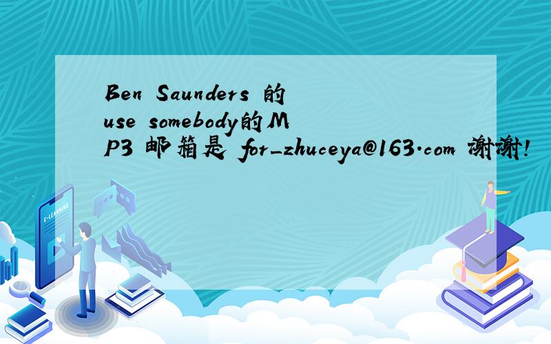 Ben Saunders 的use somebody的MP3 邮箱是 for_zhuceya@163.com 谢谢!