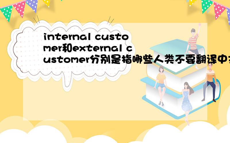 internal customer和external customer分别是指哪些人类不要翻译中文我懂的是