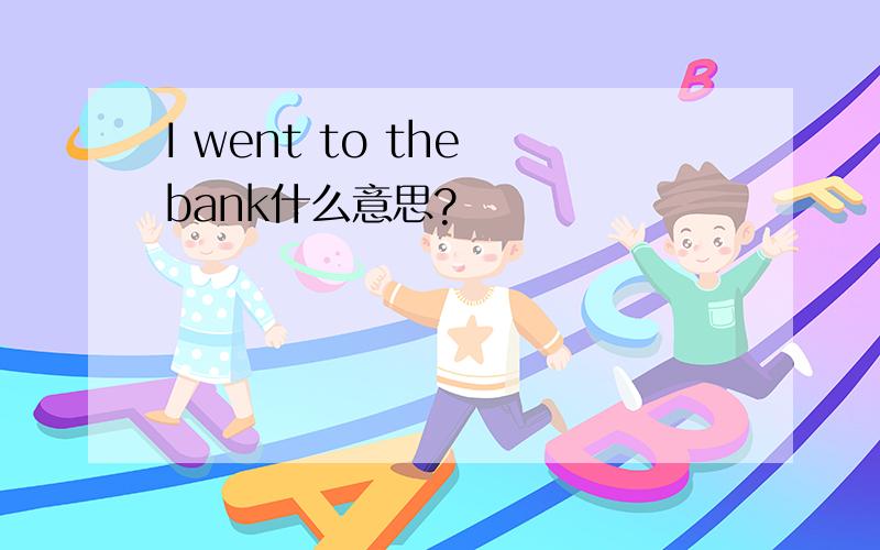 I went to the bank什么意思?