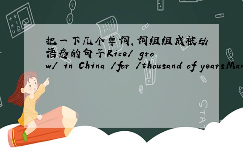 把一下几个单词,词组组成被动语态的句子Rice/ grow/ in China /for /thousand of yearsMany inportant discoveries /make /since /the beginning of last century