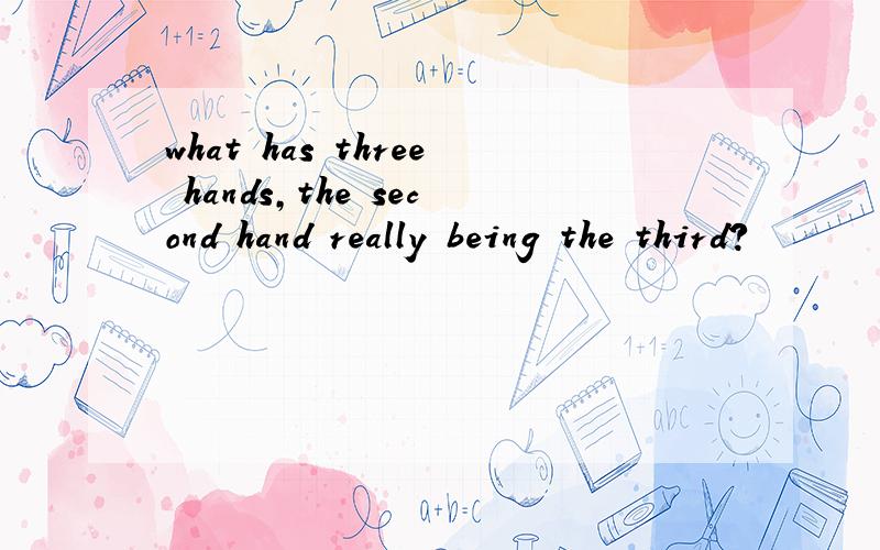 what has three hands,the second hand really being the third?