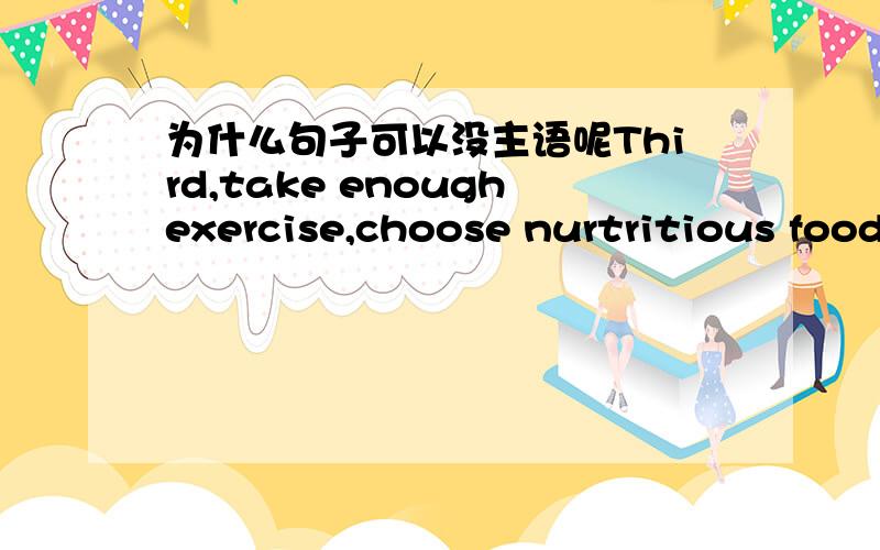 为什么句子可以没主语呢Third,take enoughexercise,choose nurtritious foods and don't stay up late.为什么第一个句子和第二个之间没连词