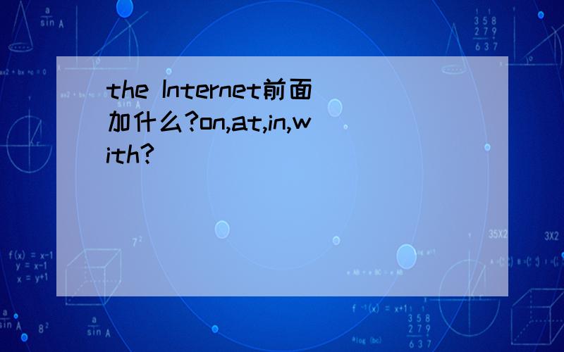 the Internet前面加什么?on,at,in,with?