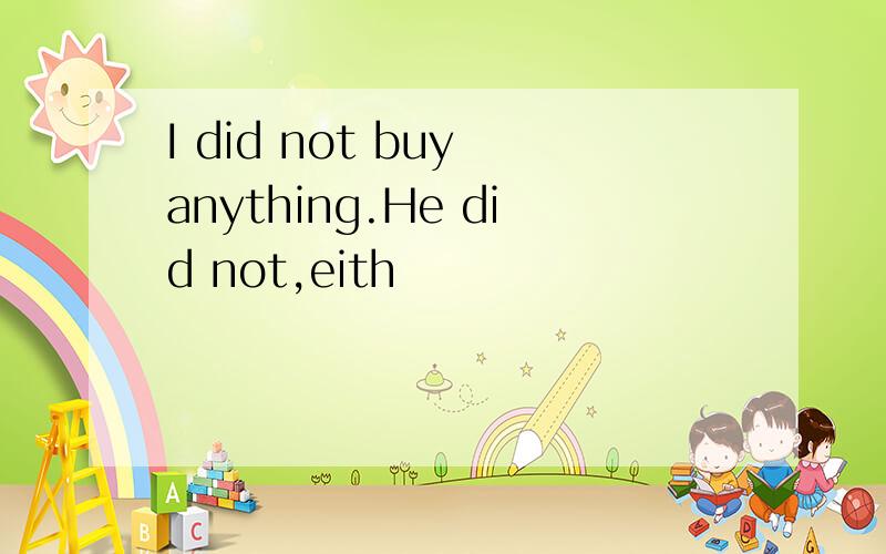 I did not buy anything.He did not,eith