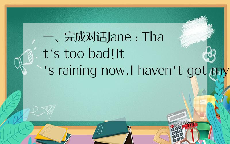 一、完成对话Jane：That's too bad!It's raining now.I haven't got my umbrella_____me.Mary:Don't worry.I've got______here.Let's share it.Jane:But your umbrella is too small for two of_____.Mary:That's true.Look,Jane!There's______umbrella in the c