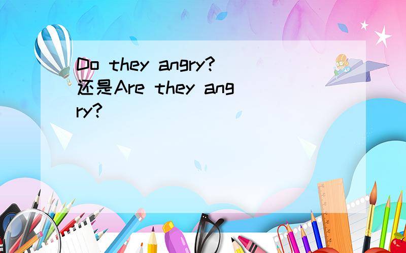 Do they angry?还是Are they angry?