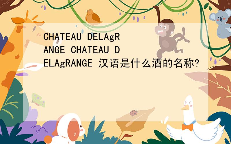 CHATEAU DELAgRANGE CHATEAU DELAgRANGE 汉语是什么酒的名称?