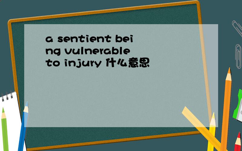 a sentient being vulnerable to injury 什么意思