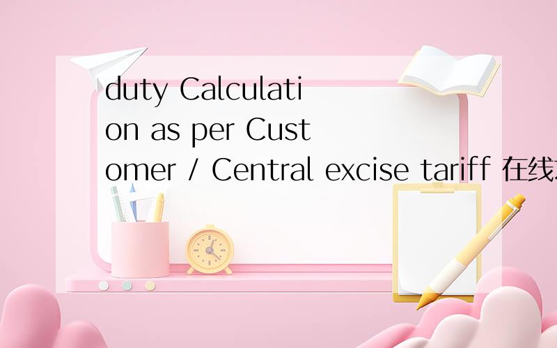 duty Calculation as per Customer / Central excise tariff 在线求翻译..
