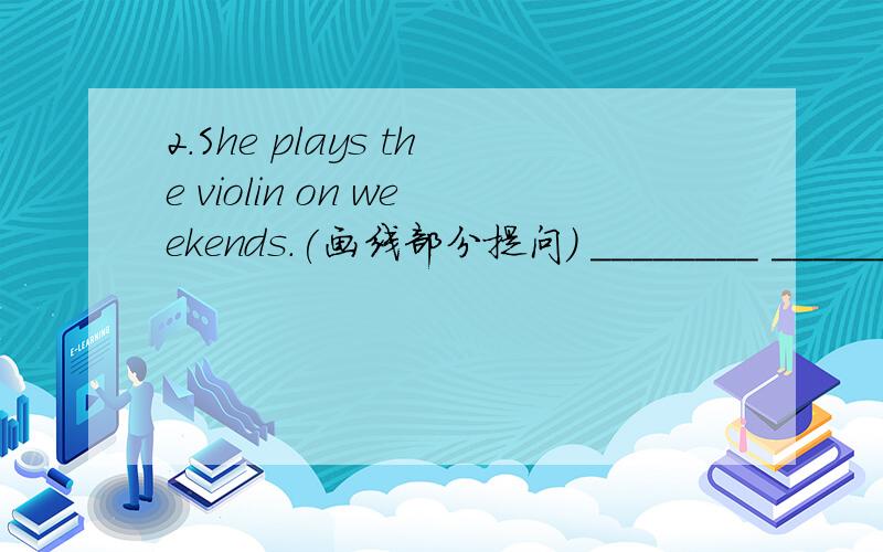 2.She plays the violin on weekends.(画线部分提问) ________ ________ she _______ on weekends?