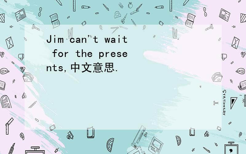 Jim can't wait for the presents,中文意思.
