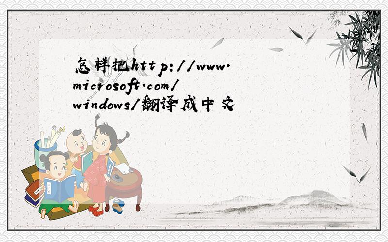 怎样把http://www.microsoft.com/windows/翻译成中文