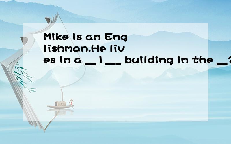 Mike is an Englishman.He lives in a __1___ building in the __2___ London.There are eighteen floors in the building and he lives on the fifteenth floor.He__3___ a lift to go up and down.He works very hard.He__4___ to work early.Every day he leaves his
